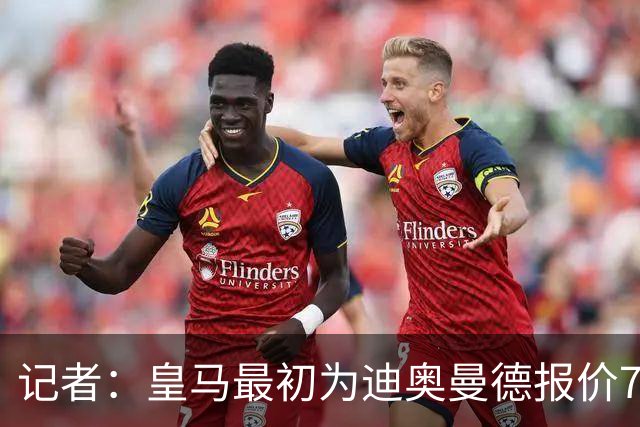 记者：皇马最初为迪奥曼德报价7000万欧，后来慢慢提价达成协议
